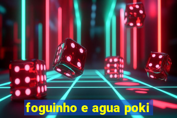 foguinho e agua poki